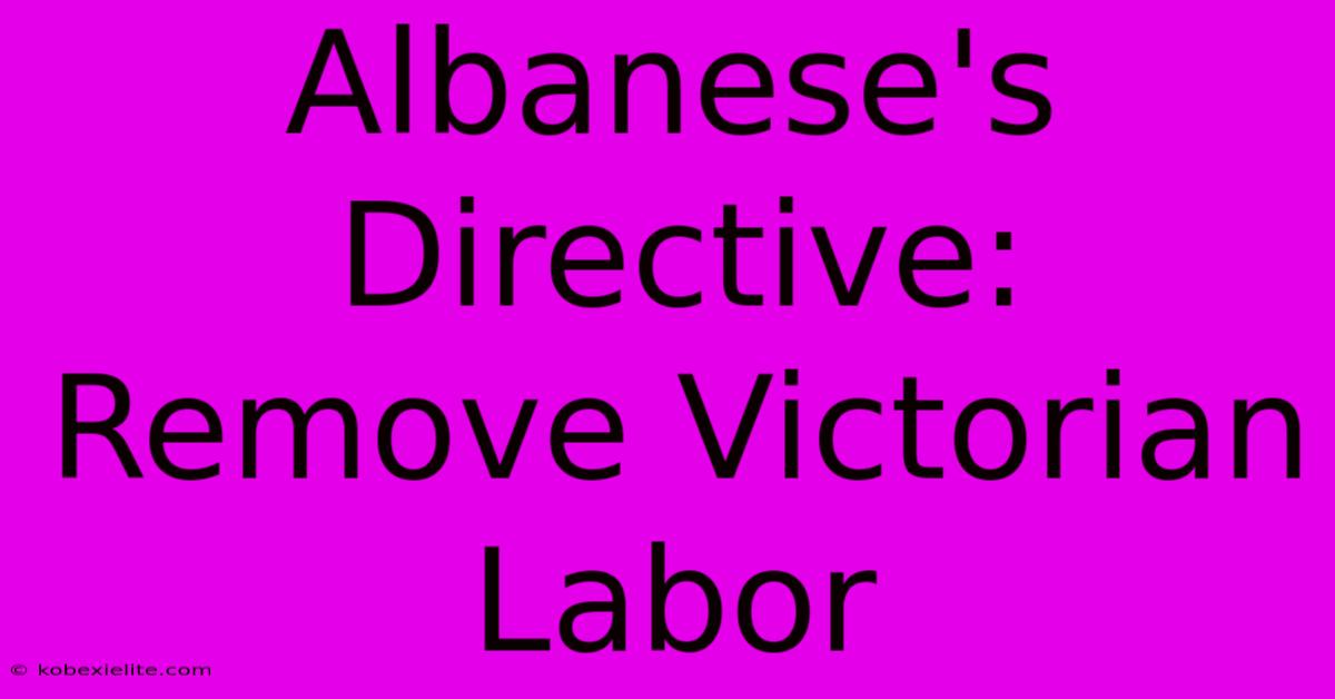 Albanese's Directive: Remove Victorian Labor