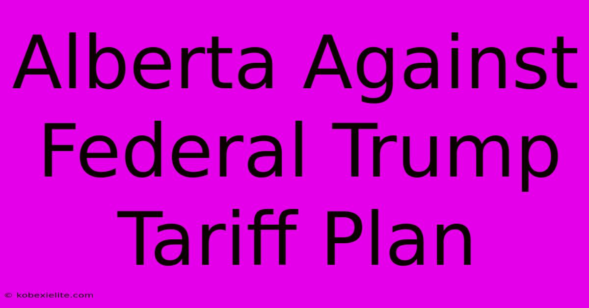 Alberta Against Federal Trump Tariff Plan