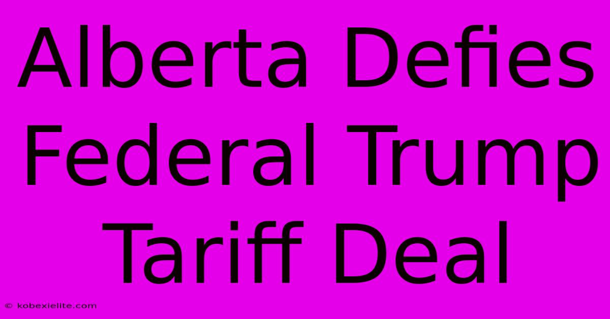 Alberta Defies Federal Trump Tariff Deal