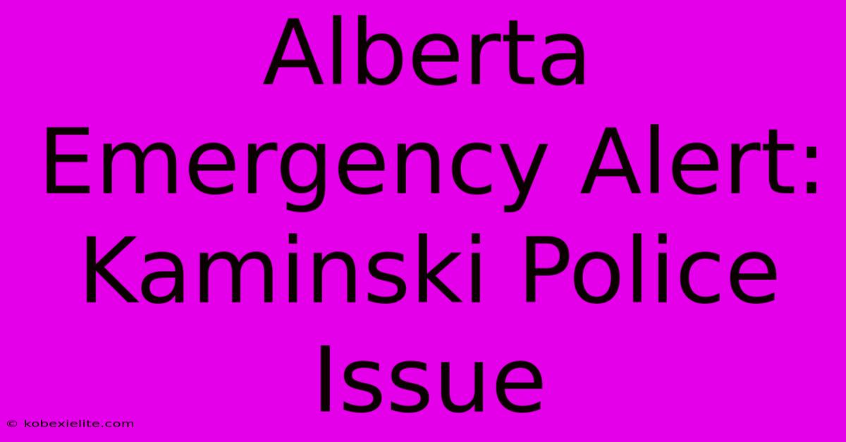 Alberta Emergency Alert: Kaminski Police Issue