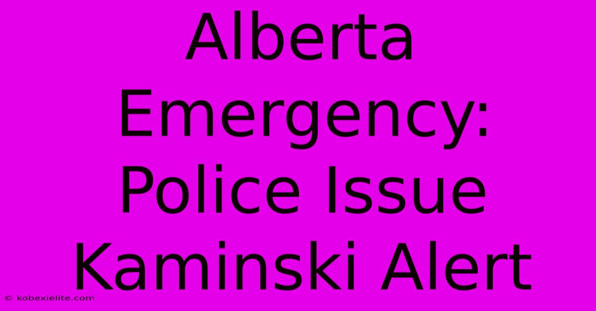 Alberta Emergency: Police Issue Kaminski Alert