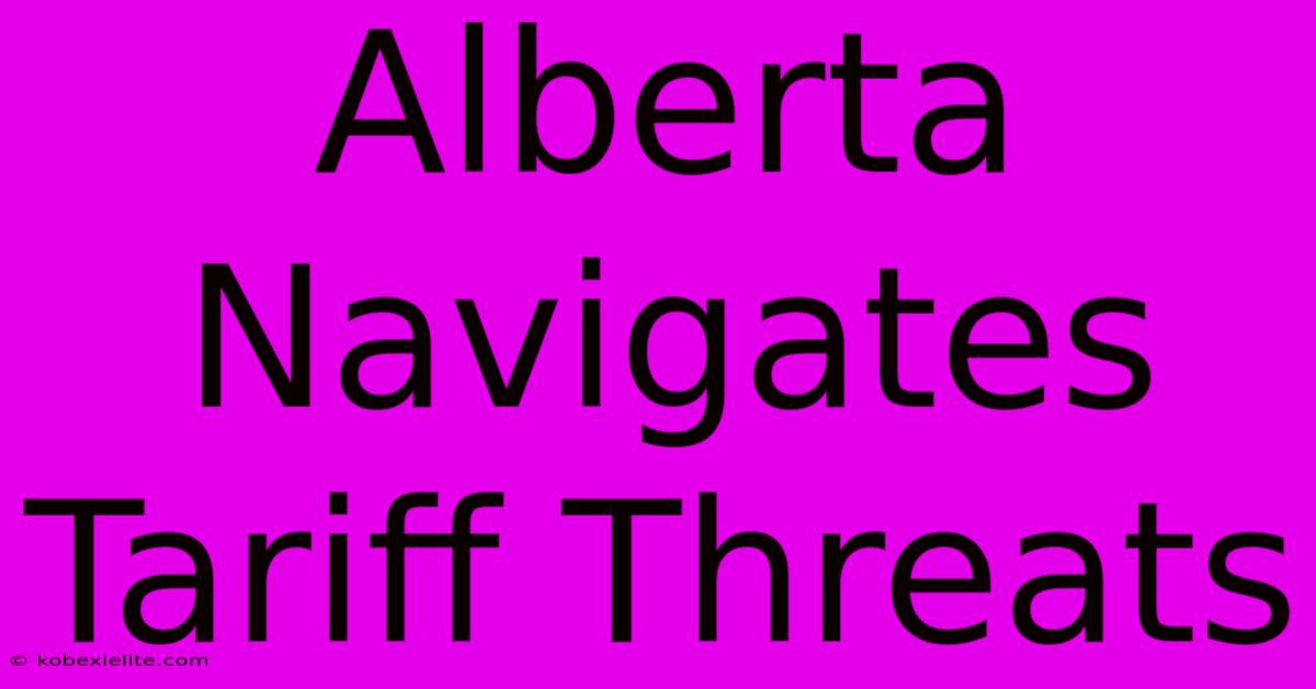 Alberta Navigates Tariff Threats