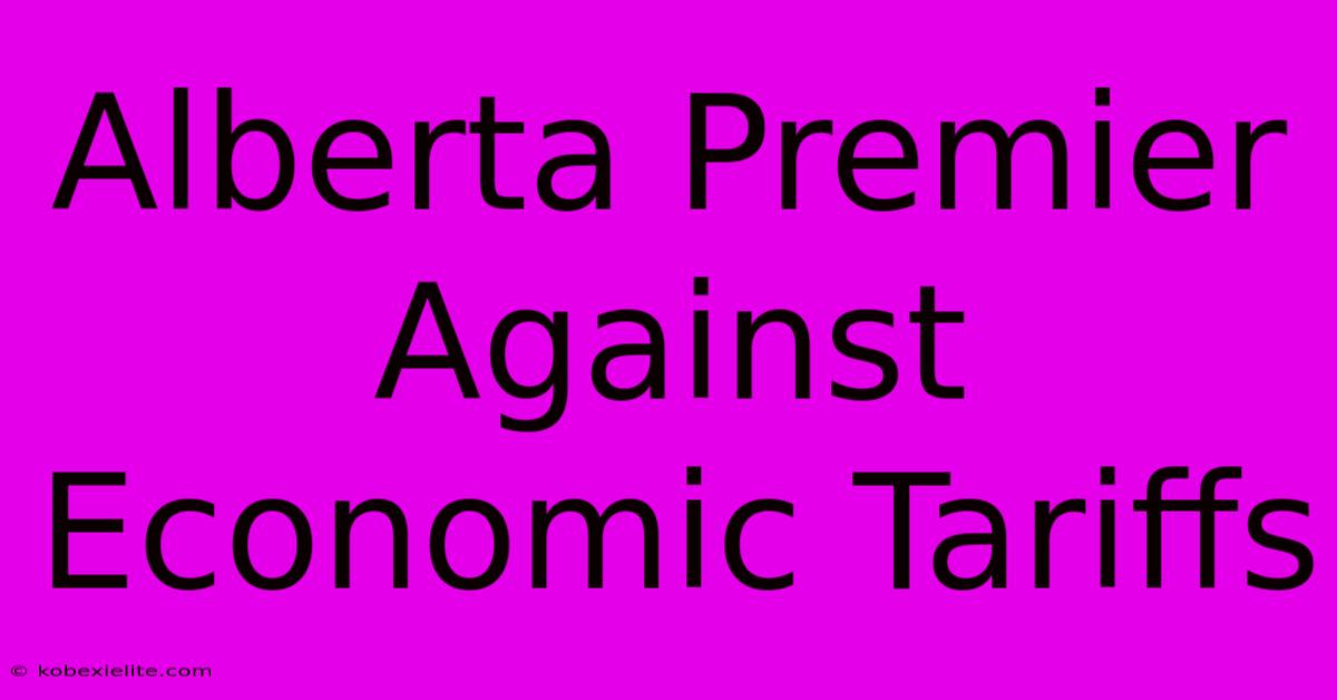 Alberta Premier Against Economic Tariffs