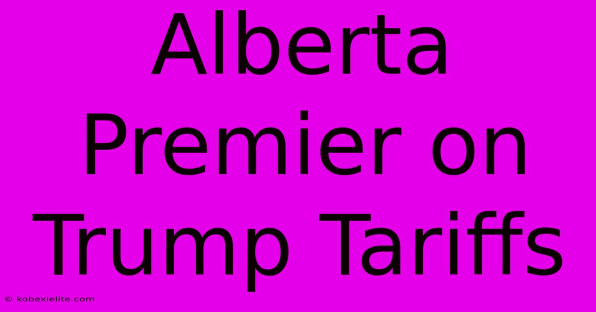 Alberta Premier On Trump Tariffs