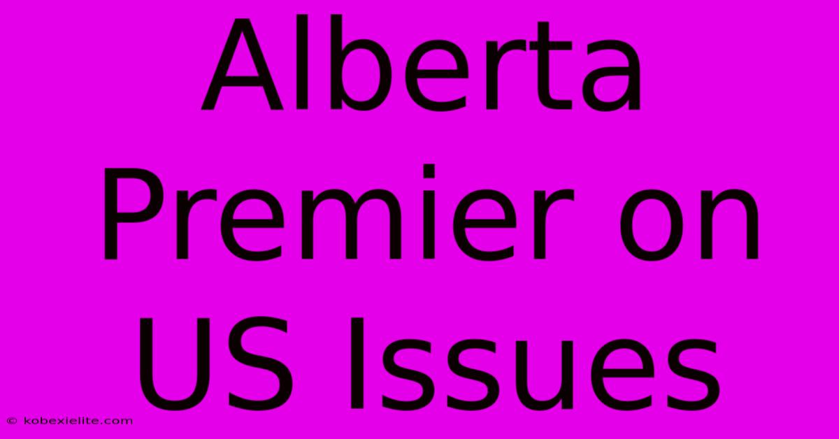 Alberta Premier On US Issues