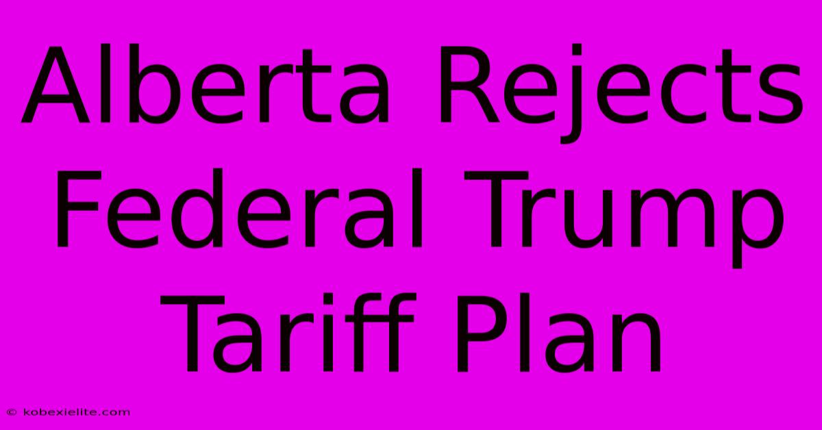 Alberta Rejects Federal Trump Tariff Plan