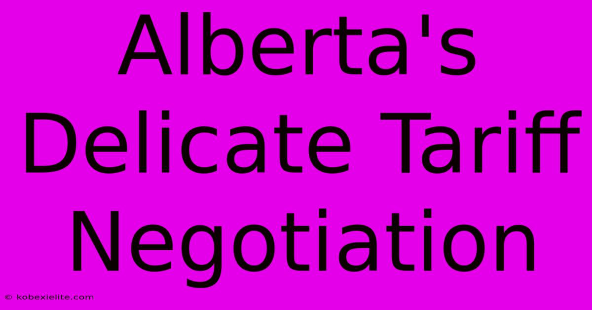 Alberta's Delicate Tariff Negotiation