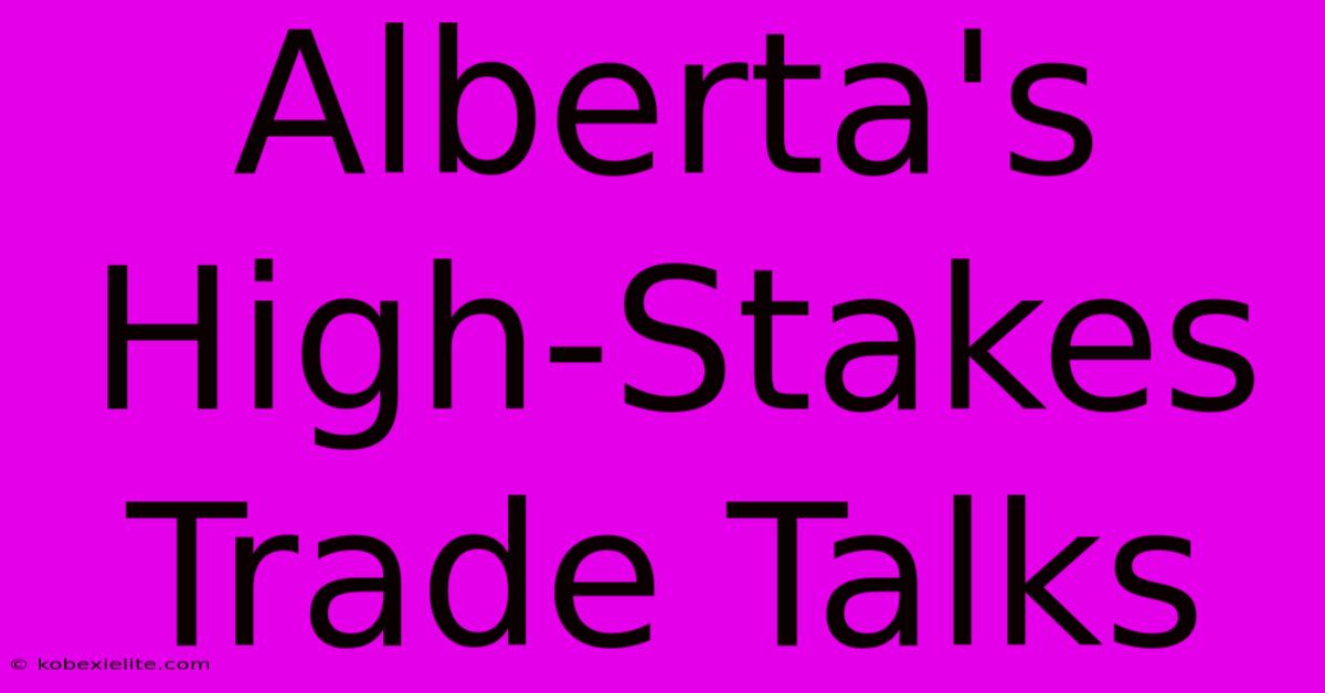 Alberta's High-Stakes Trade Talks