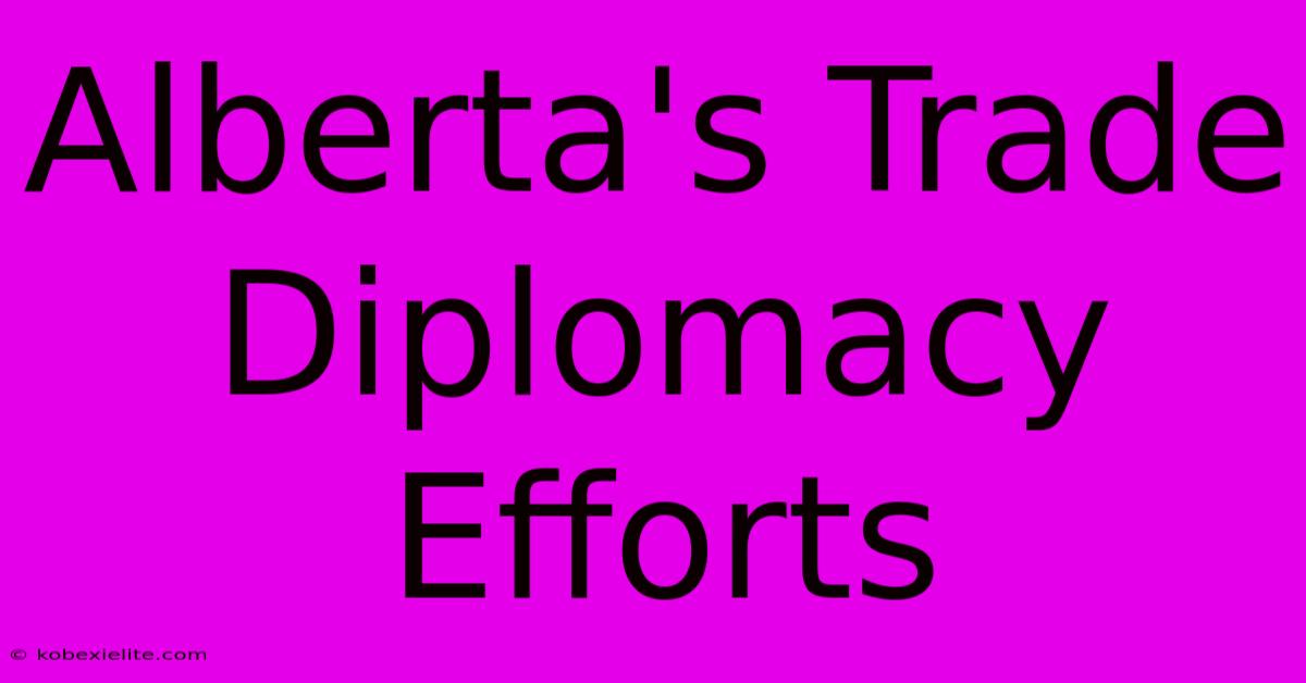 Alberta's Trade Diplomacy Efforts