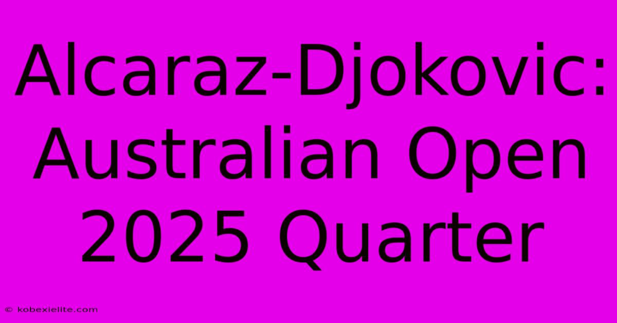 Alcaraz-Djokovic: Australian Open 2025 Quarter