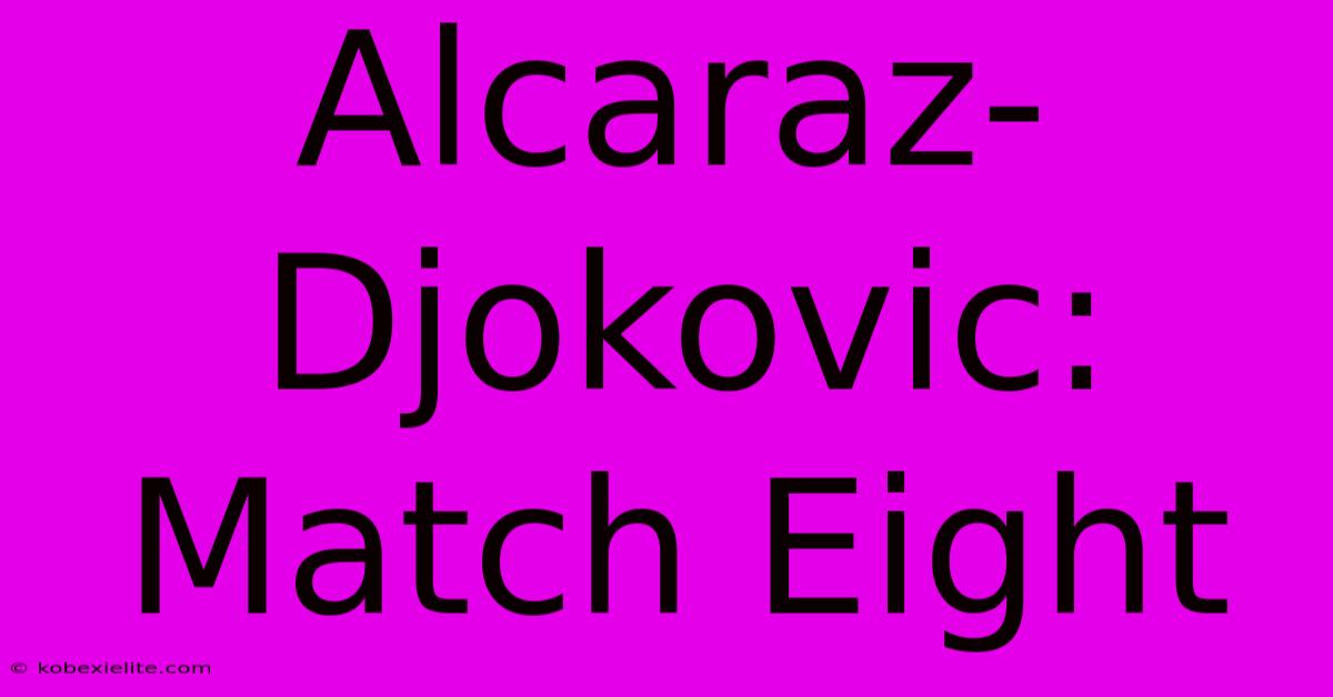 Alcaraz-Djokovic:  Match Eight