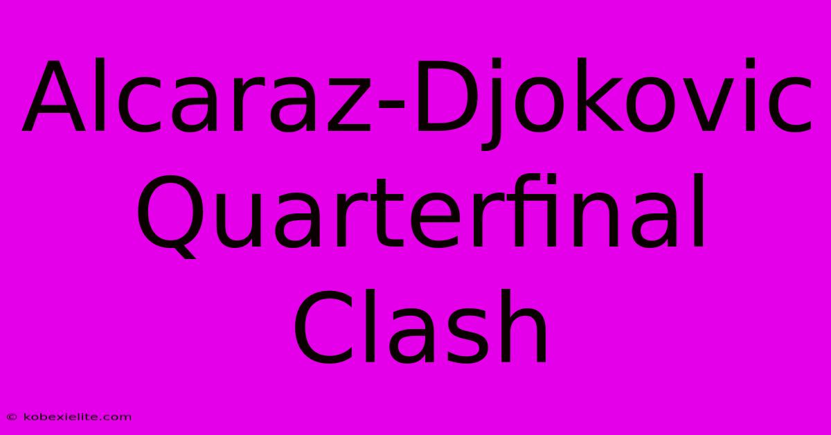 Alcaraz-Djokovic Quarterfinal Clash