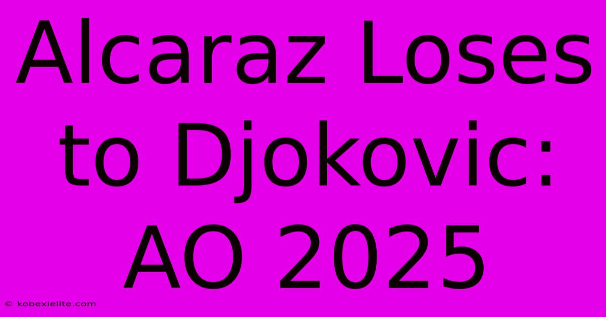 Alcaraz Loses To Djokovic: AO 2025