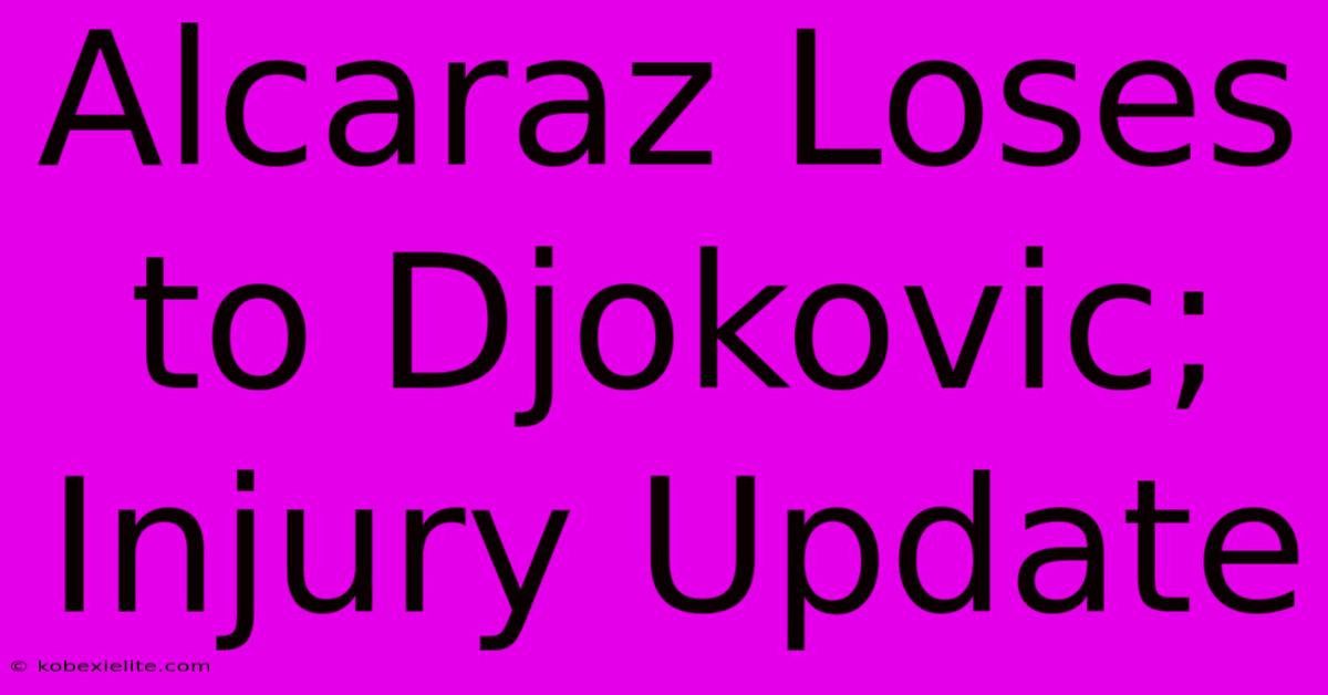 Alcaraz Loses To Djokovic; Injury Update