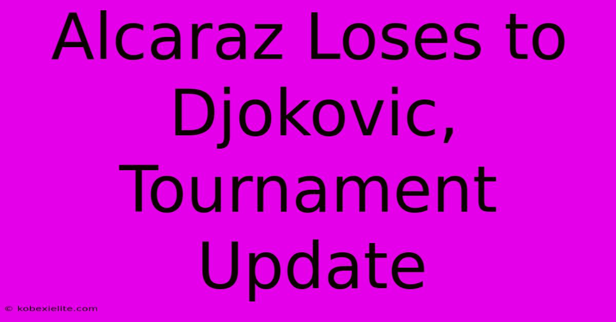 Alcaraz Loses To Djokovic, Tournament Update