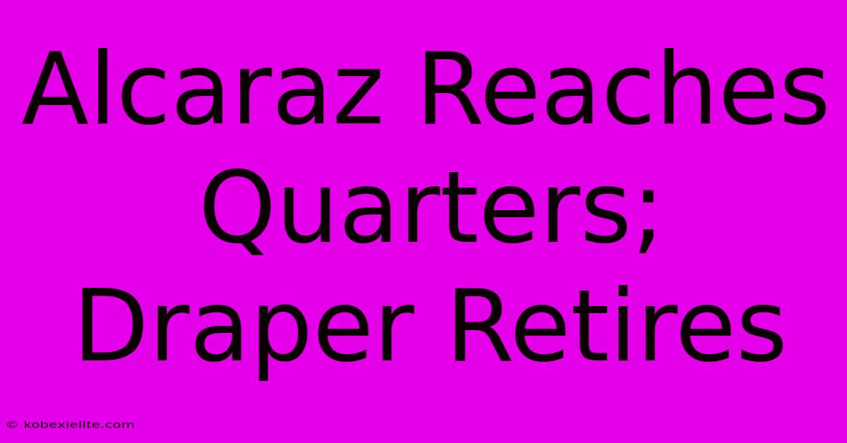 Alcaraz Reaches Quarters; Draper Retires