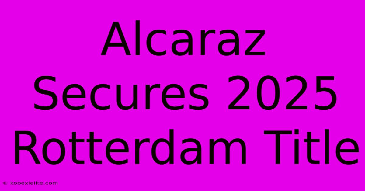 Alcaraz Secures 2025 Rotterdam Title