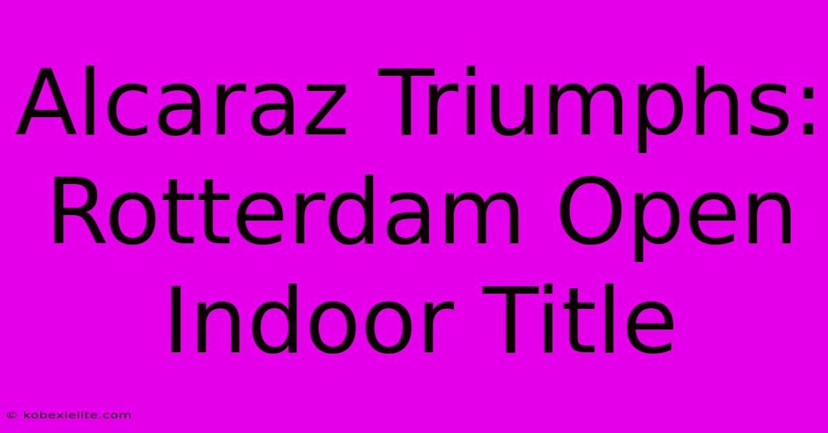 Alcaraz Triumphs: Rotterdam Open Indoor Title