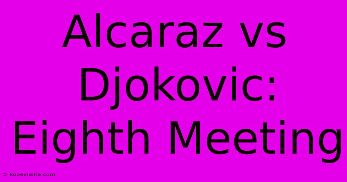 Alcaraz Vs Djokovic: Eighth Meeting