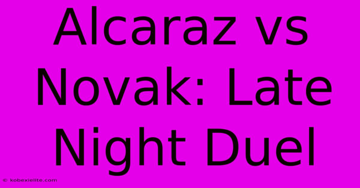 Alcaraz Vs Novak: Late Night Duel