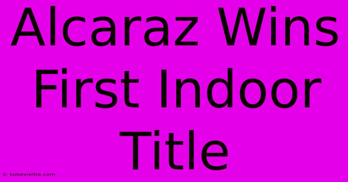 Alcaraz Wins First Indoor Title