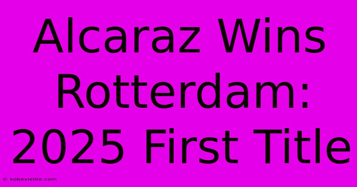 Alcaraz Wins Rotterdam: 2025 First Title