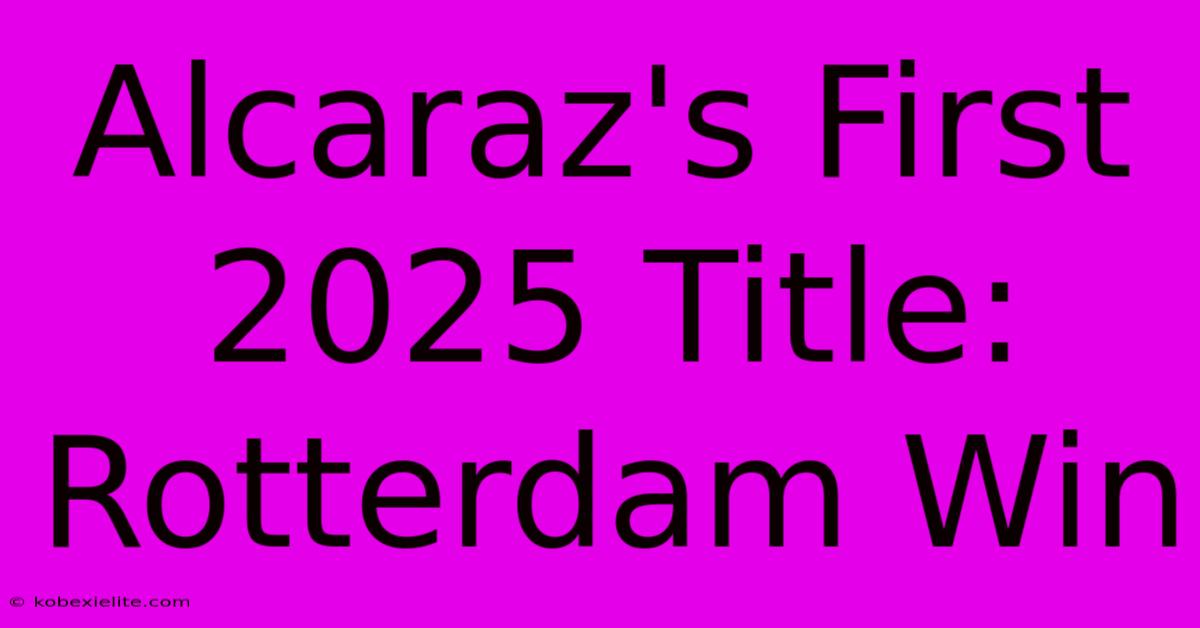 Alcaraz's First 2025 Title: Rotterdam Win