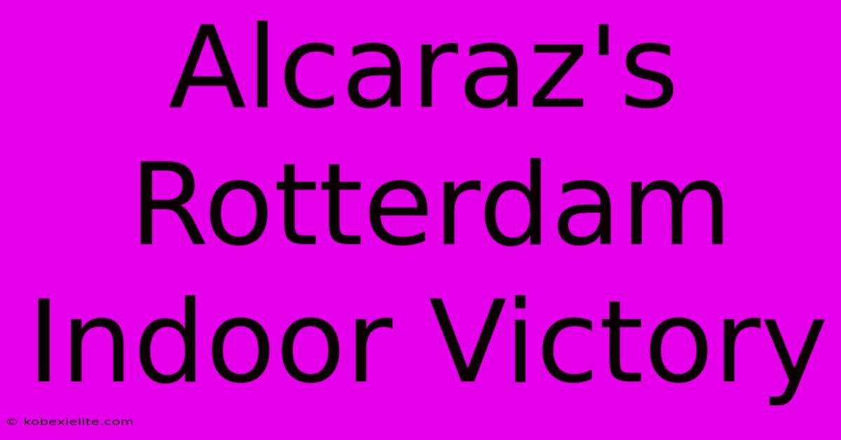 Alcaraz's Rotterdam Indoor Victory