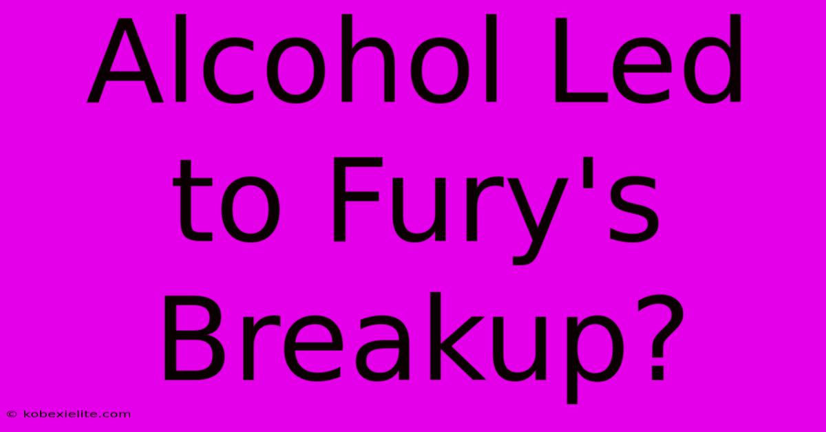 Alcohol Led To Fury's Breakup?