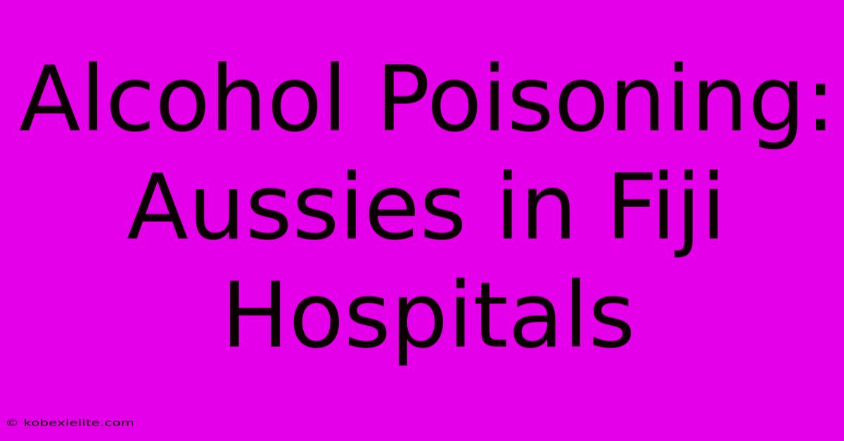 Alcohol Poisoning: Aussies In Fiji Hospitals Alcohol Poisoning: Aussies In Fiji Hospitals