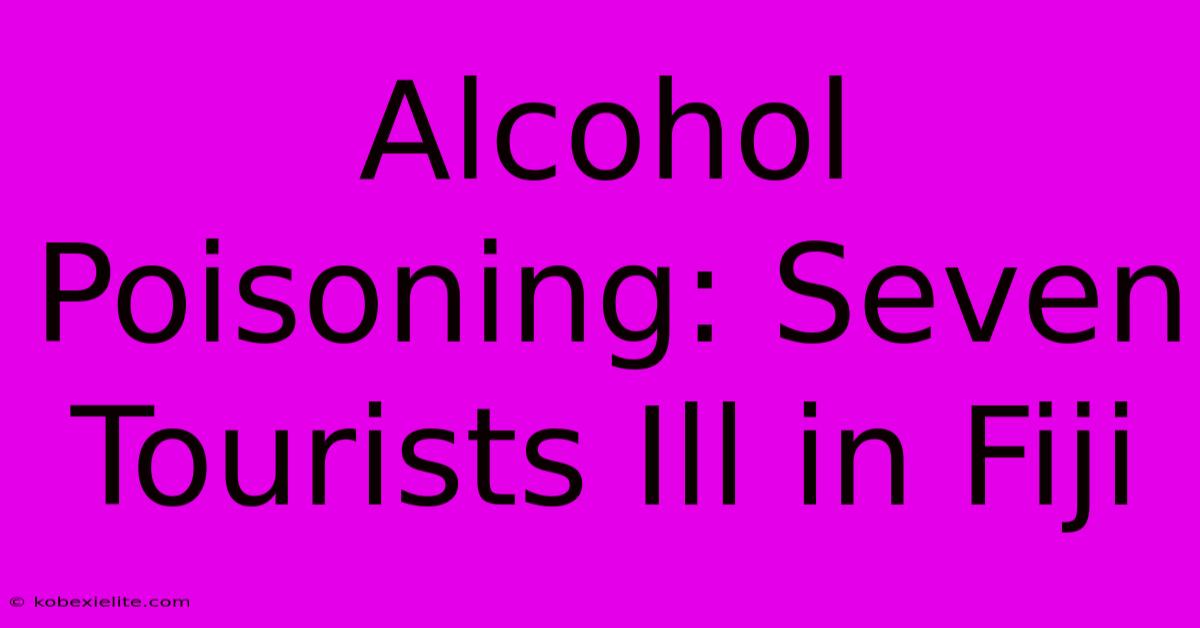 Alcohol Poisoning: Seven Tourists Ill In Fiji Alcohol Poisoning: Seven Tourists Ill In Fiji