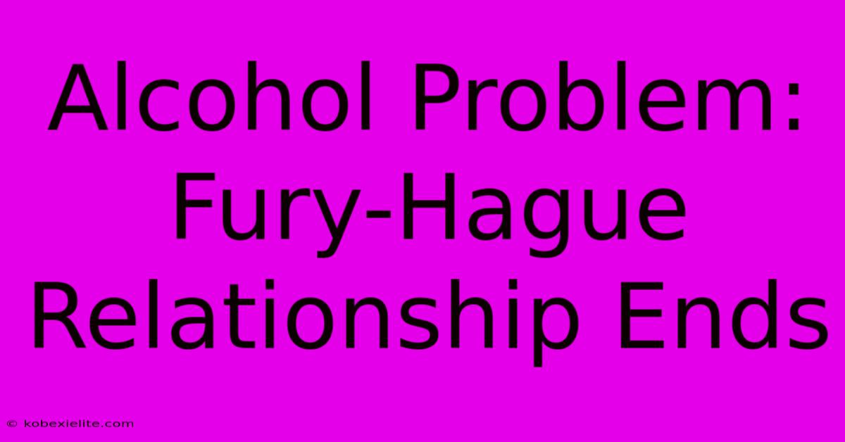 Alcohol Problem: Fury-Hague Relationship Ends