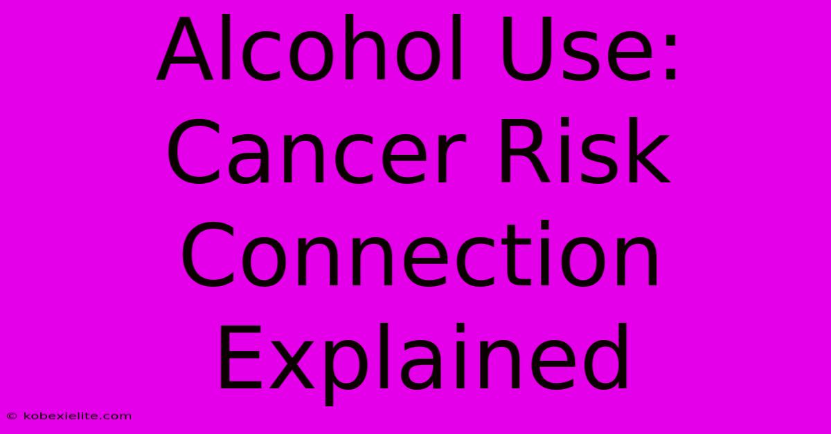 Alcohol Use: Cancer Risk Connection Explained