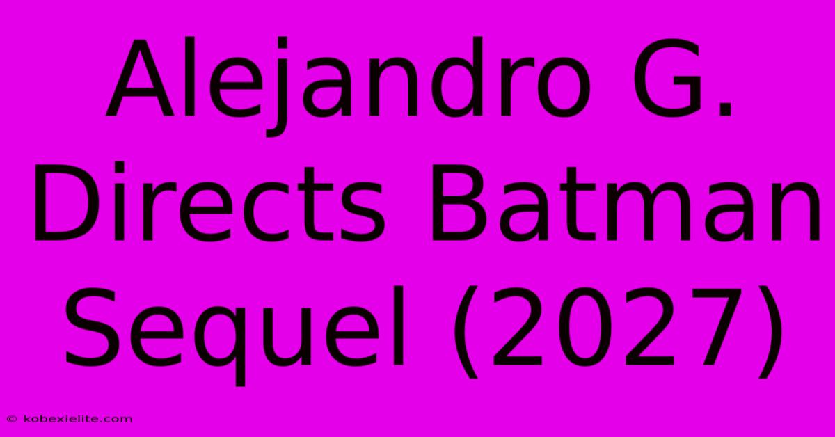 Alejandro G. Directs Batman Sequel (2027)