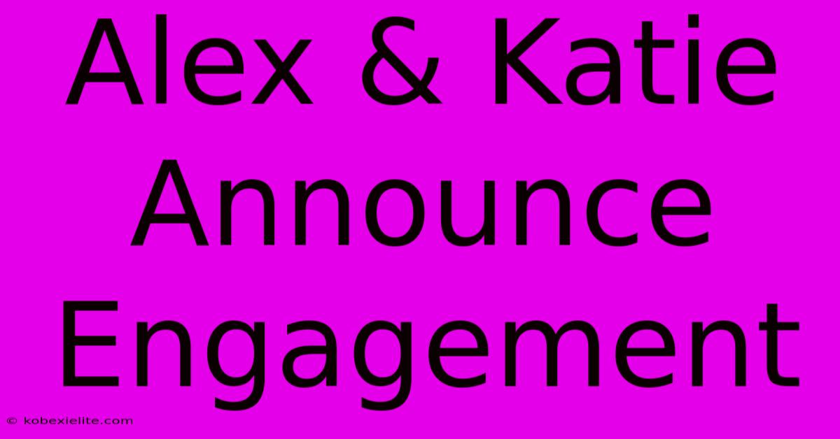 Alex & Katie Announce Engagement