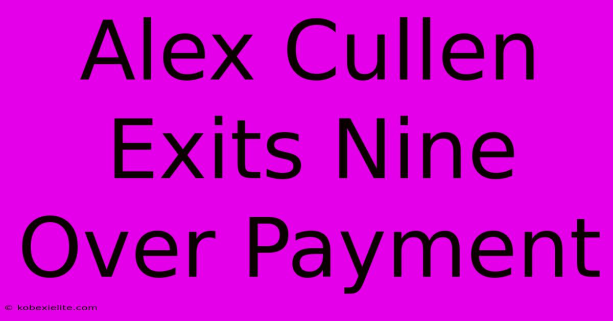 Alex Cullen Exits Nine Over Payment