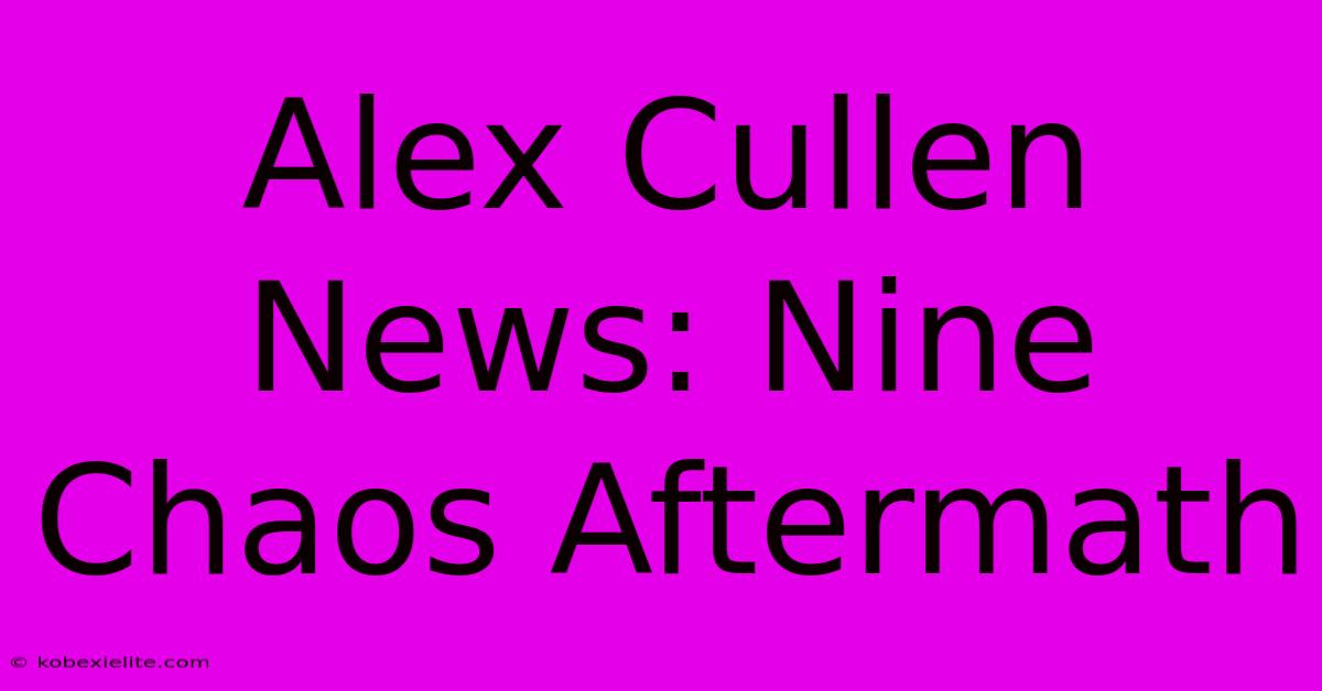 Alex Cullen News: Nine Chaos Aftermath