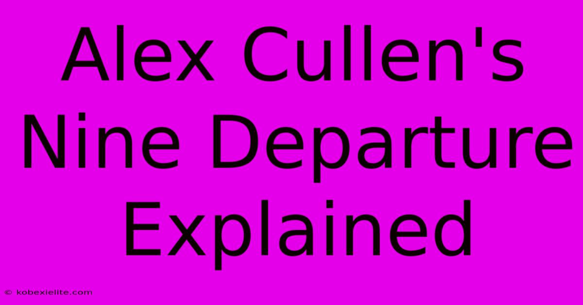 Alex Cullen's Nine Departure Explained