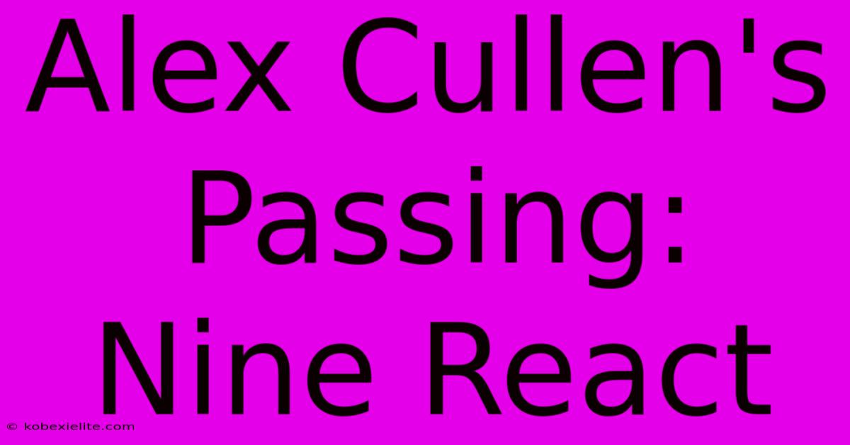 Alex Cullen's Passing: Nine React