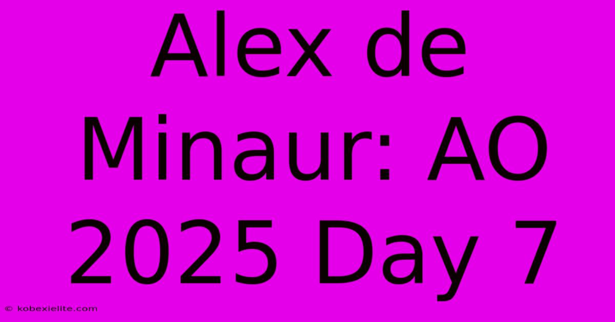 Alex De Minaur: AO 2025 Day 7