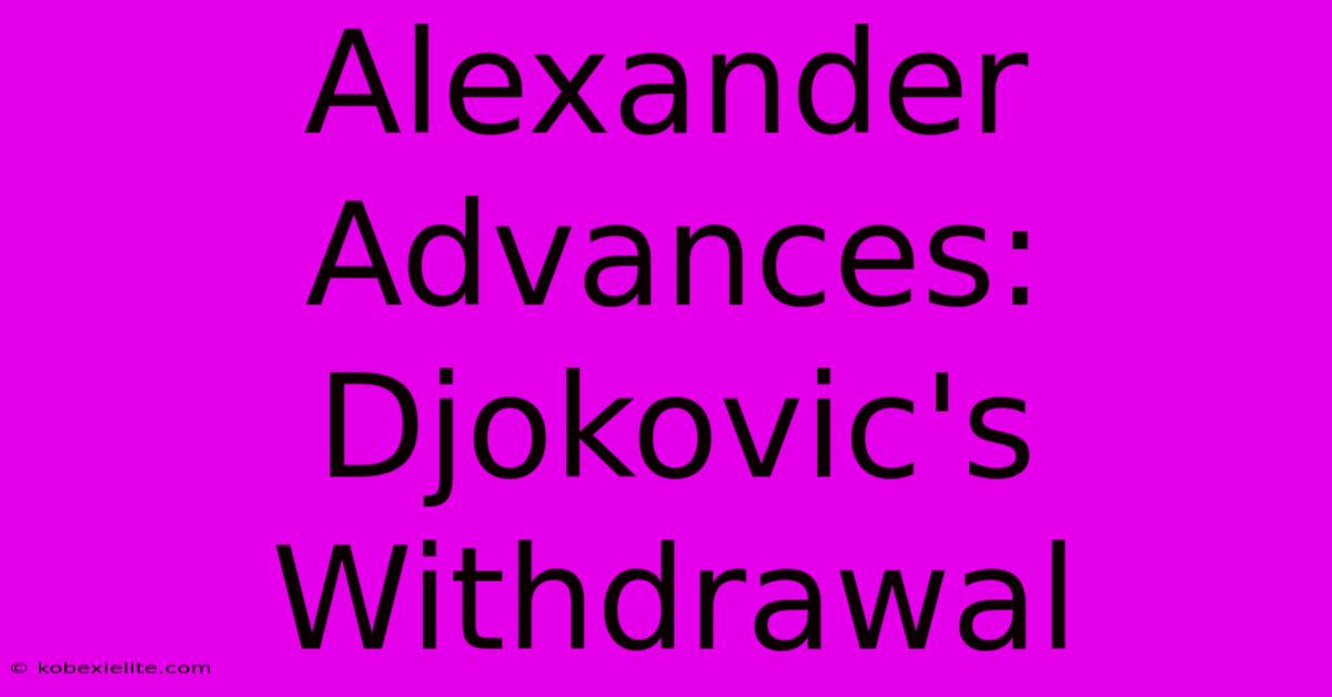 Alexander Advances: Djokovic's Withdrawal