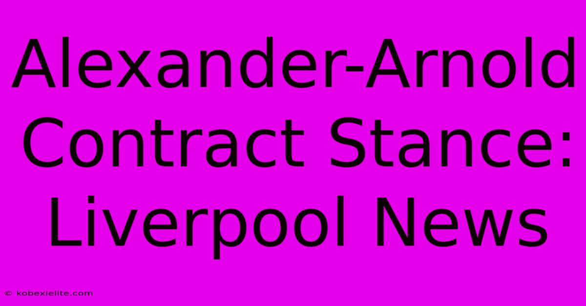 Alexander-Arnold Contract Stance: Liverpool News