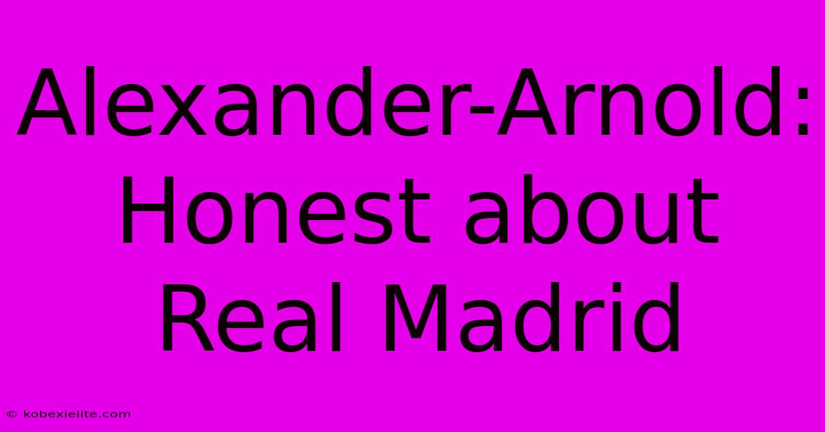 Alexander-Arnold: Honest About Real Madrid