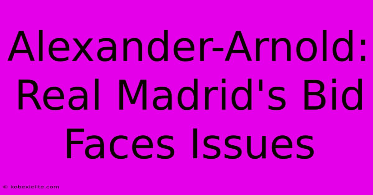 Alexander-Arnold: Real Madrid's Bid Faces Issues