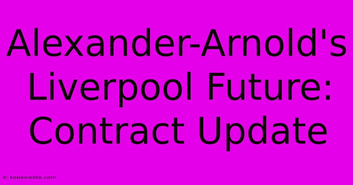 Alexander-Arnold's Liverpool Future: Contract Update