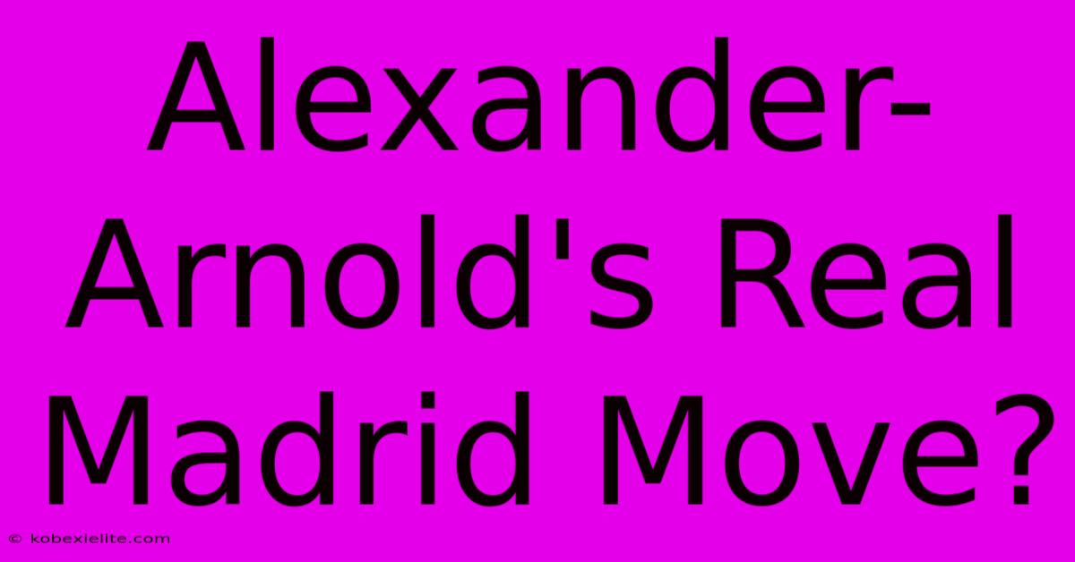 Alexander-Arnold's Real Madrid Move?