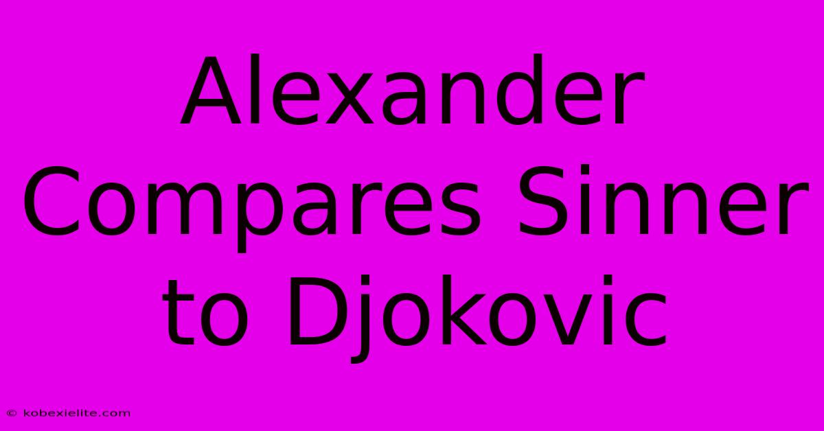 Alexander Compares Sinner To Djokovic