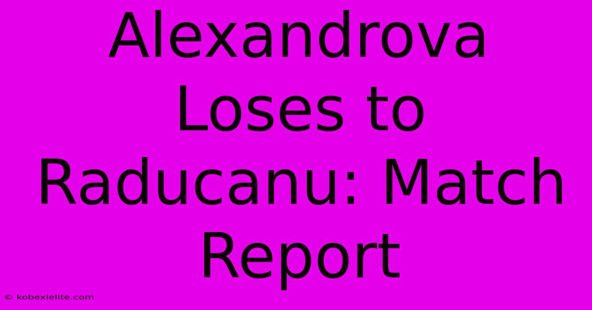 Alexandrova Loses To Raducanu: Match Report