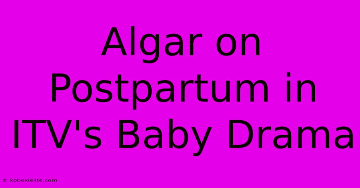 Algar On Postpartum In ITV's Baby Drama