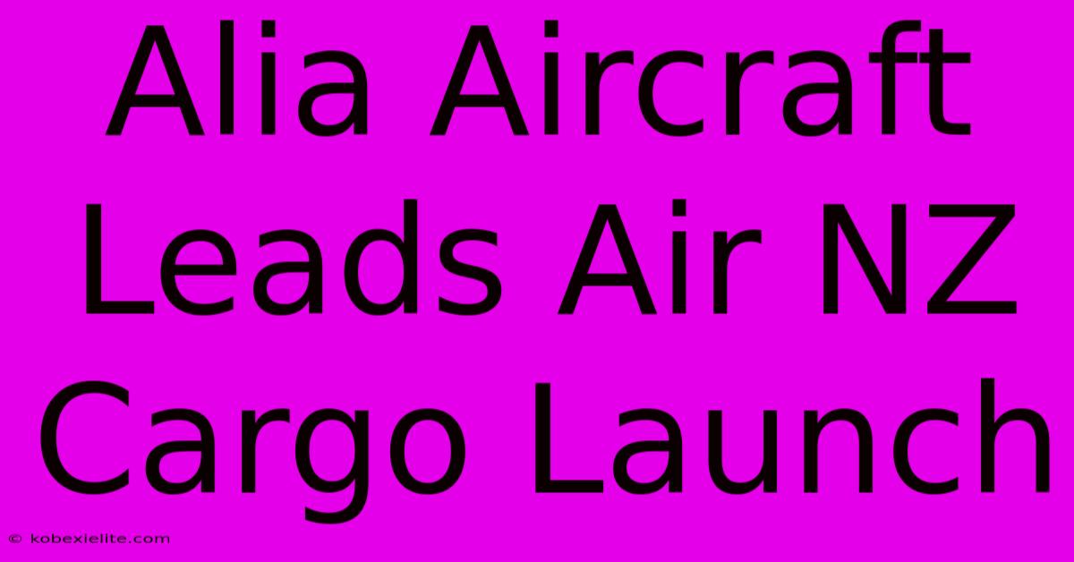 Alia Aircraft Leads Air NZ Cargo Launch Alia Aircraft Leads Air NZ Cargo Launch